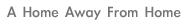 [ Home Away From Home ]